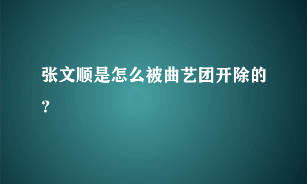 张文顺是怎么被曲艺团开除的？