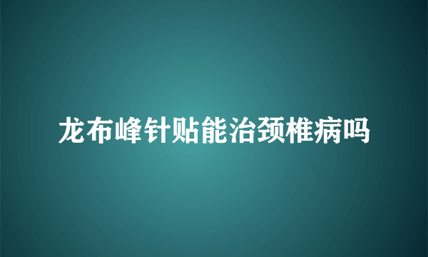 龙布峰针贴能治颈椎病吗