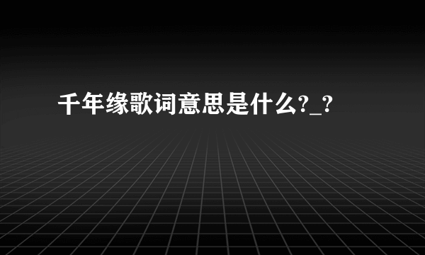 千年缘歌词意思是什么?_?