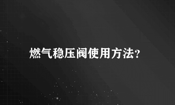 燃气稳压阀使用方法？