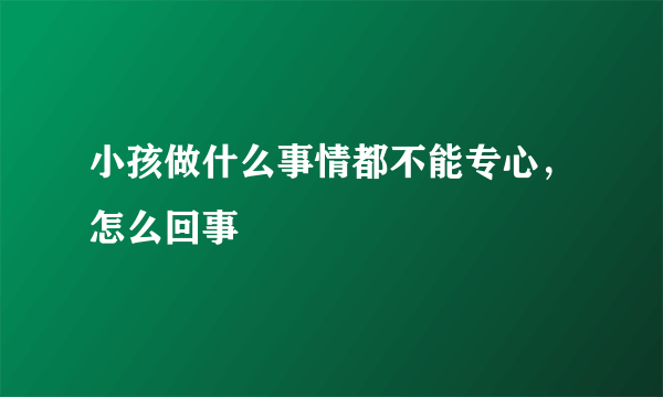 小孩做什么事情都不能专心，怎么回事