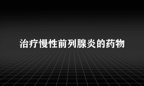 治疗慢性前列腺炎的药物