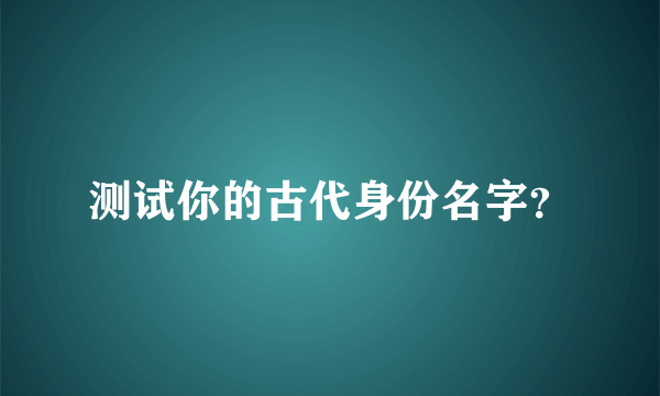 测试你的古代身份名字？