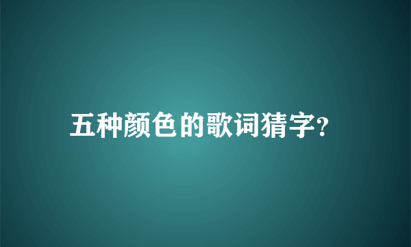 五种颜色的歌词猜字？