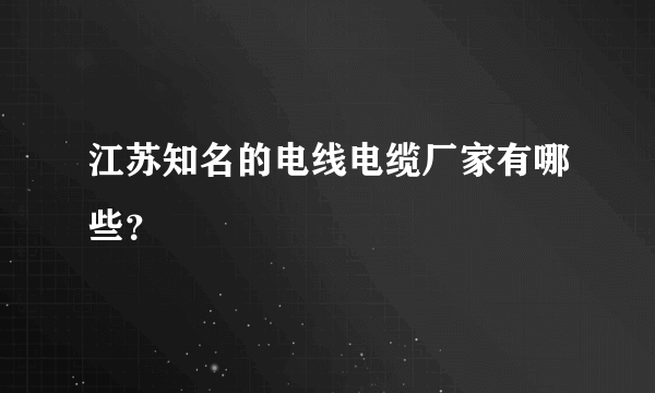 江苏知名的电线电缆厂家有哪些？