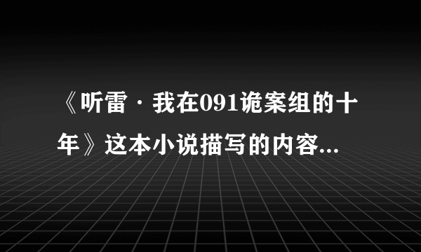 《听雷·我在091诡案组的十年》这本小说描写的内容是真实的吗？请说明理由！