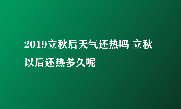 2019立秋后天气还热吗 立秋以后还热多久呢