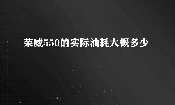 荣威550的实际油耗大概多少