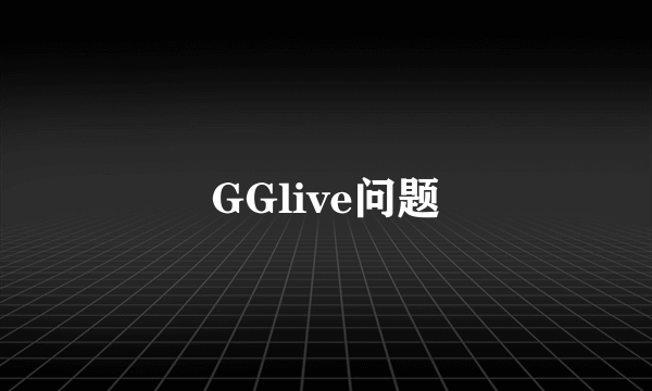 GGlive问题