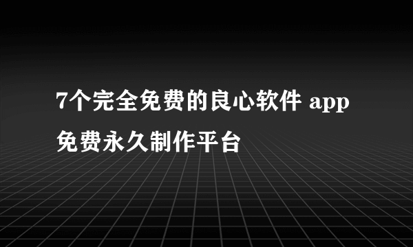 7个完全免费的良心软件 app免费永久制作平台