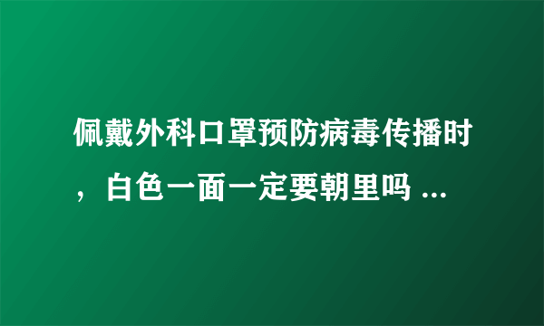 佩戴外科口罩预防病毒传播时，白色一面一定要朝里吗 蚂蚁庄园今日答案早知道4月13日