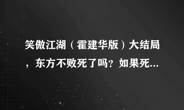 笑傲江湖（霍建华版）大结局，东方不败死了吗？如果死了，是怎么死的？冲伤心了没