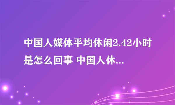 中国人媒体平均休闲2.42小时是怎么回事 中国人休闲时间为什么这么少