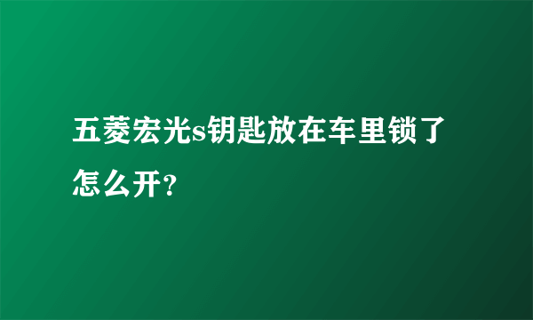 五菱宏光s钥匙放在车里锁了怎么开？