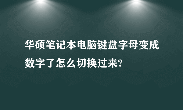 华硕笔记本电脑键盘字母变成数字了怎么切换过来?