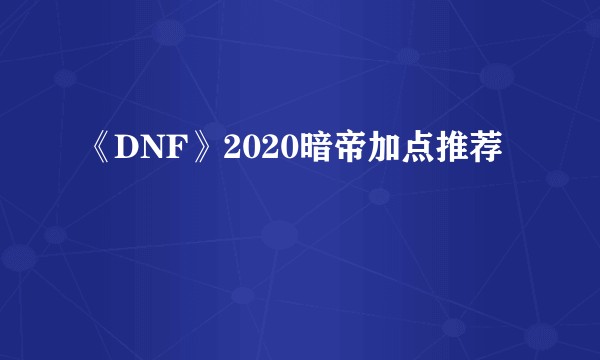 《DNF》2020暗帝加点推荐