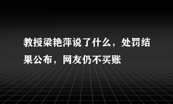 教授梁艳萍说了什么，处罚结果公布，网友仍不买账