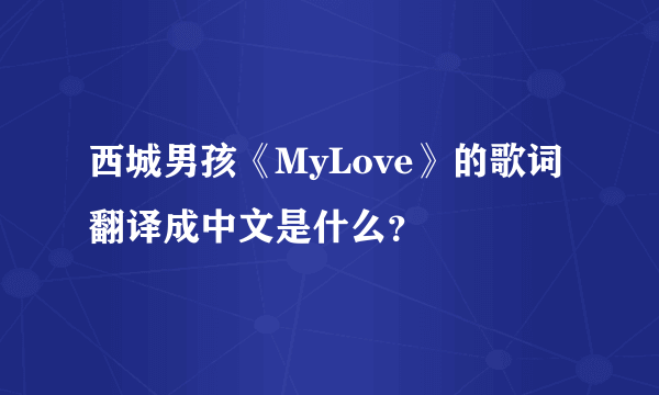 西城男孩《MyLove》的歌词翻译成中文是什么？