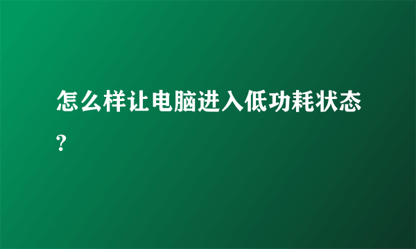 怎么样让电脑进入低功耗状态?