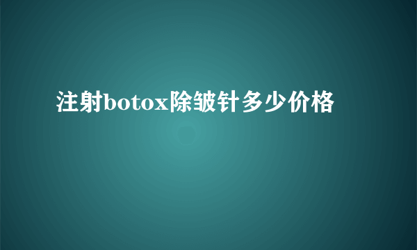 注射botox除皱针多少价格