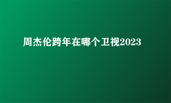 周杰伦跨年在哪个卫视2023