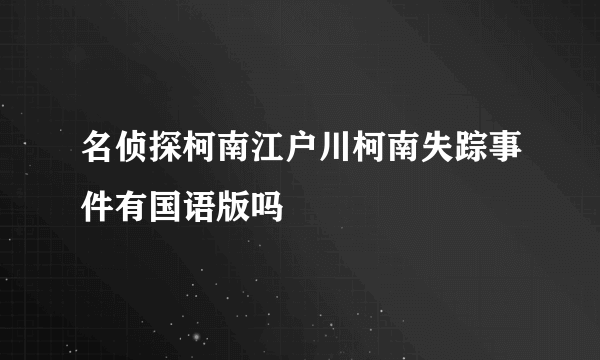 名侦探柯南江户川柯南失踪事件有国语版吗