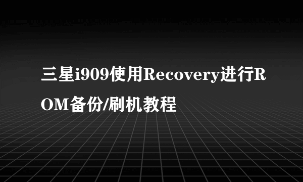 三星i909使用Recovery进行ROM备份/刷机教程