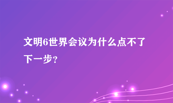 文明6世界会议为什么点不了下一步？