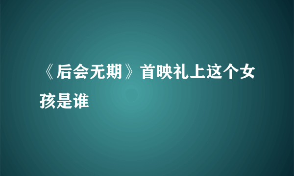 《后会无期》首映礼上这个女孩是谁