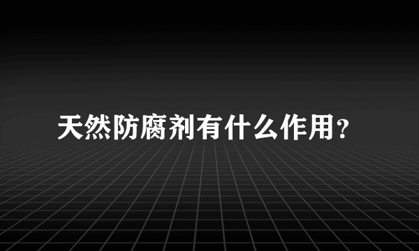 天然防腐剂有什么作用？