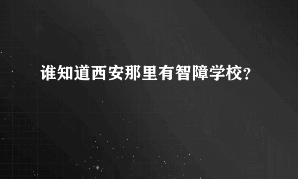 谁知道西安那里有智障学校？