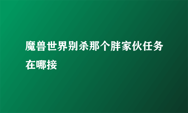 魔兽世界别杀那个胖家伙任务在哪接