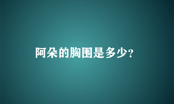 阿朵的胸围是多少？