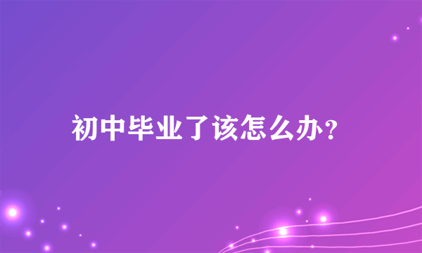 初中毕业了该怎么办？