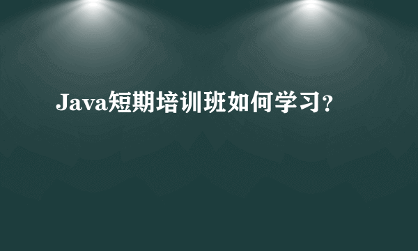 Java短期培训班如何学习？