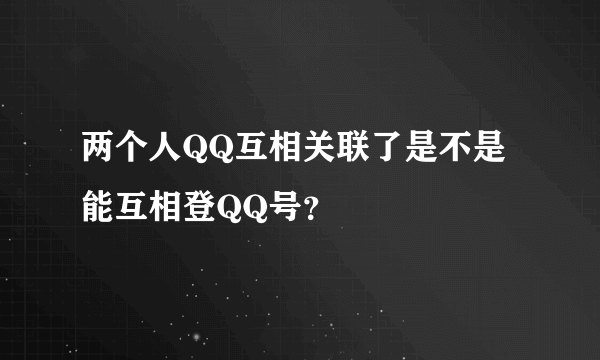 两个人QQ互相关联了是不是能互相登QQ号？