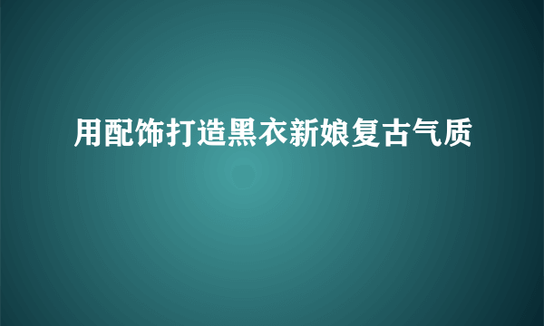 用配饰打造黑衣新娘复古气质