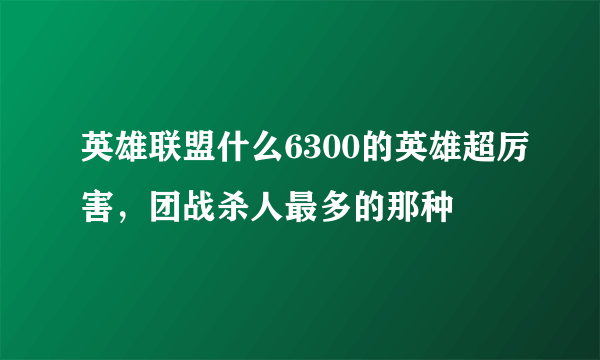 英雄联盟什么6300的英雄超厉害，团战杀人最多的那种