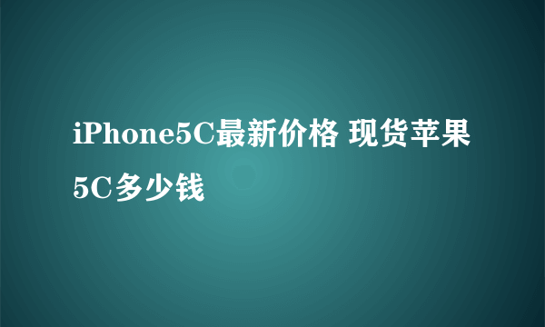 iPhone5C最新价格 现货苹果5C多少钱