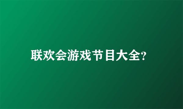 联欢会游戏节目大全？