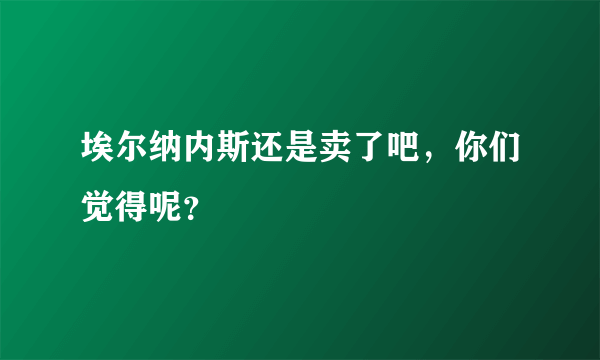 埃尔纳内斯还是卖了吧，你们觉得呢？