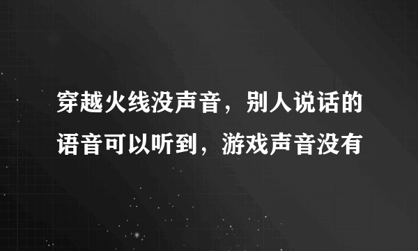 穿越火线没声音，别人说话的语音可以听到，游戏声音没有