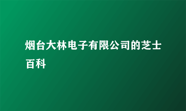 烟台大林电子有限公司的芝士百科