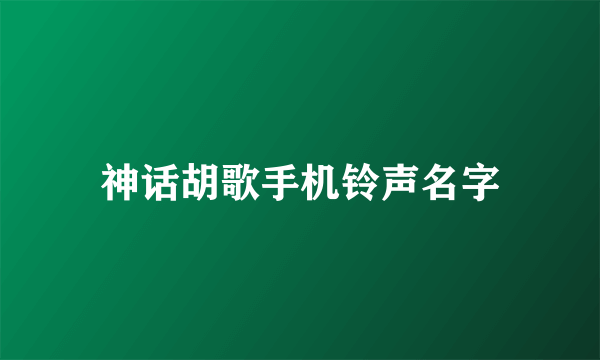 神话胡歌手机铃声名字