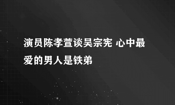 演员陈孝萱谈吴宗宪 心中最爱的男人是铁弟