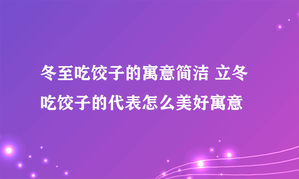 冬至吃饺子的寓意简洁 立冬吃饺子的代表怎么美好寓意