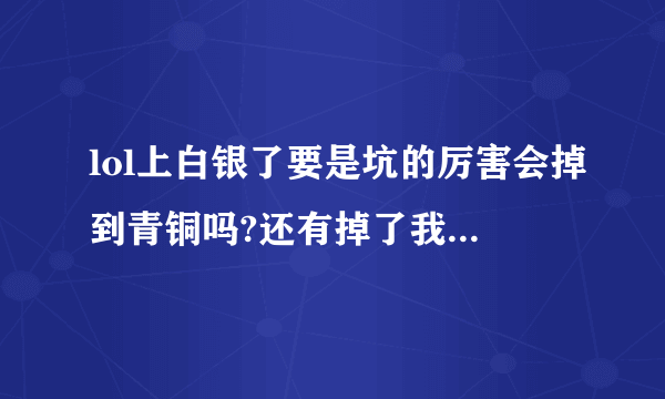 lol上白银了要是坑的厉害会掉到青铜吗?还有掉了我的白银框框还在吗