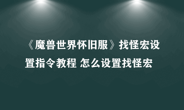 《魔兽世界怀旧服》找怪宏设置指令教程 怎么设置找怪宏