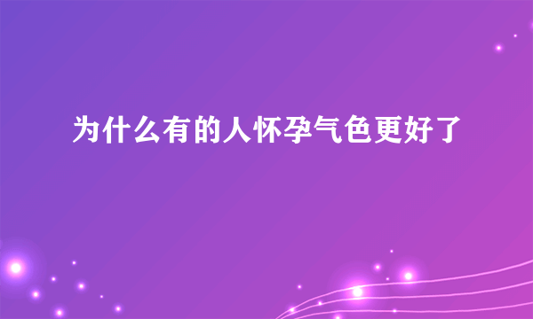 为什么有的人怀孕气色更好了