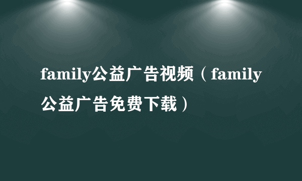 family公益广告视频（family公益广告免费下载）